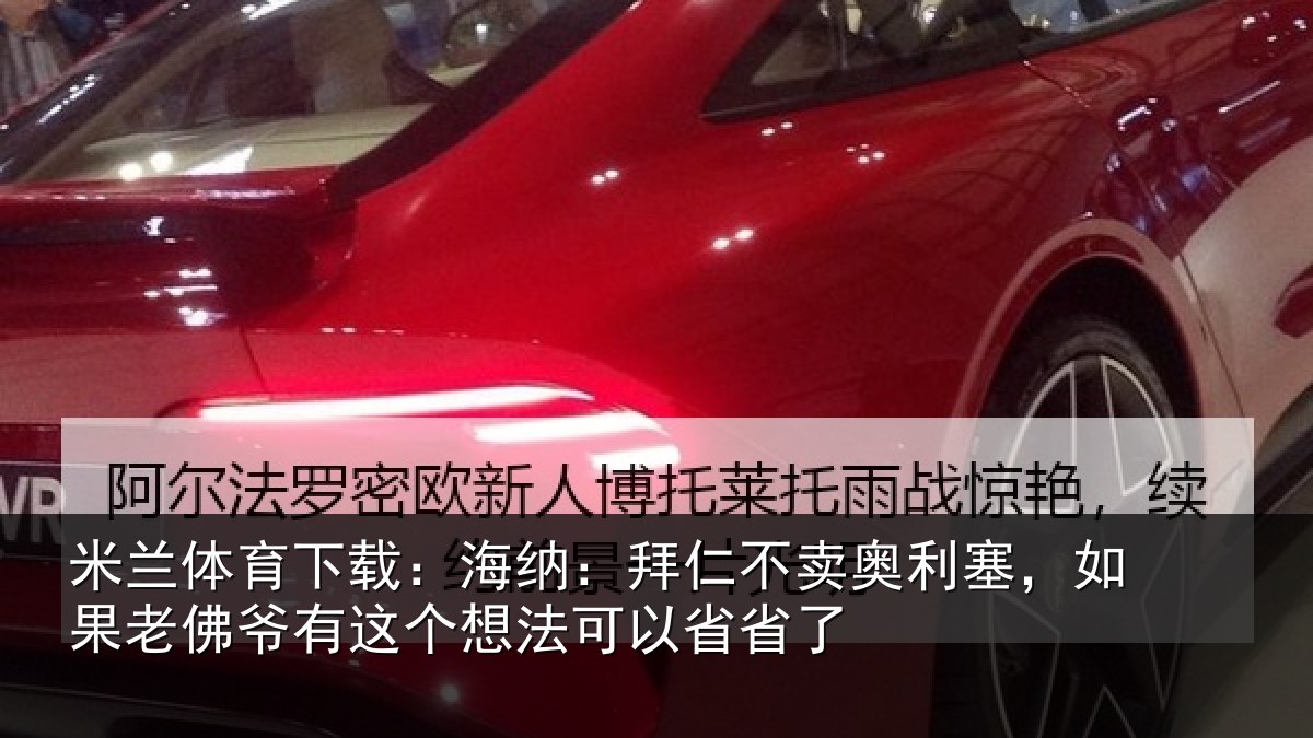 米兰体育下载：海纳：拜仁不卖奥利塞，如果老佛爷有这个想法可以省省了