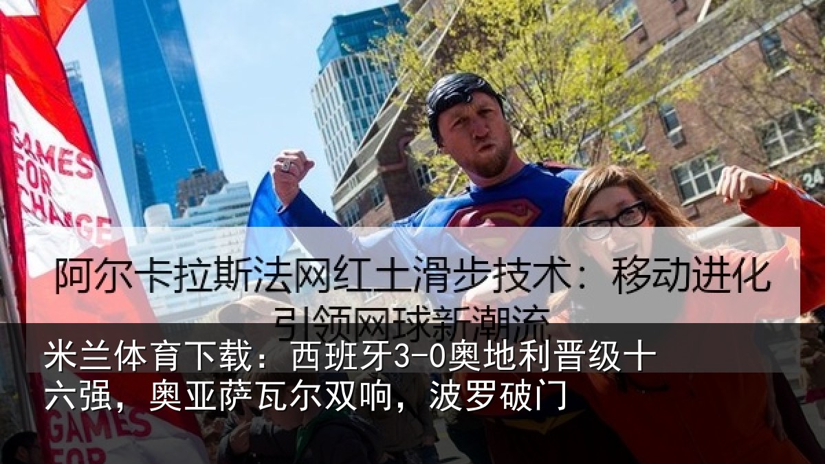 米兰体育下载：西班牙3-0奥地利晋级十六强，奥亚萨瓦尔双响，波罗破门