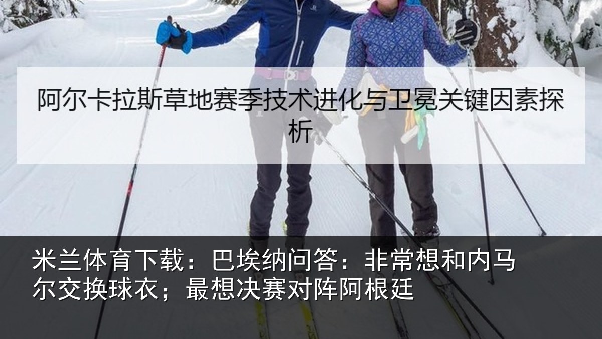 米兰体育下载:巴埃纳问答:非常想和内马尔交换球衣;最想决赛对阵阿根廷