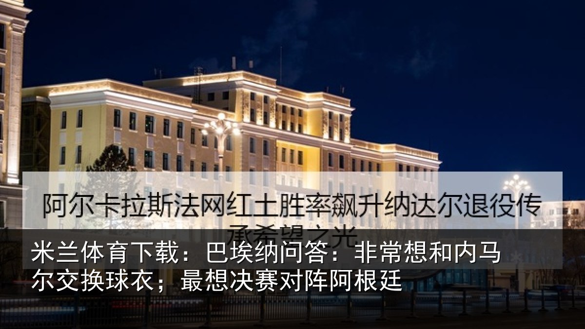 米兰体育下载：巴埃纳问答：非常想和内马尔交换球衣；最想决赛对阵阿根廷