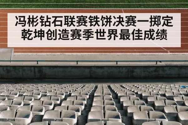 冯彬钻石联赛铁饼决赛一掷定乾坤创造赛季世界最佳成绩