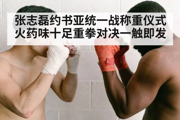张志磊约书亚统一战称重仪式火药味十足重拳对决一触即发