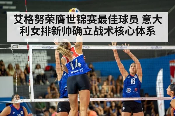 艾格努荣膺世锦赛最佳球员 意大利女排新帅确立战术核心体系
