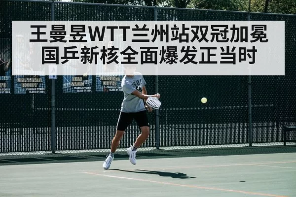王曼昱WTT兰州站双冠加冕 国乒新核全面爆发正当时