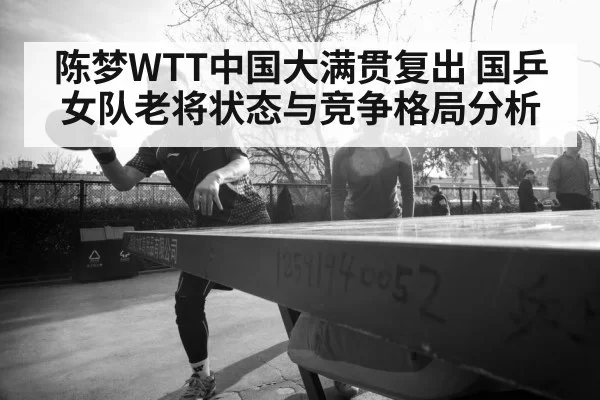 陈梦WTT中国大满贯复出 国乒女队老将状态与竞争格局分析