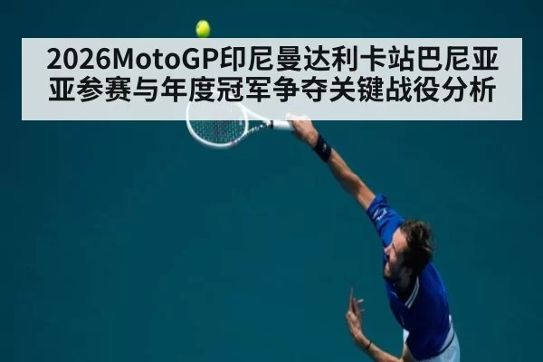 2026MotoGP印尼曼达利卡站巴尼亚亚参赛与年度冠军争夺关键战役分析