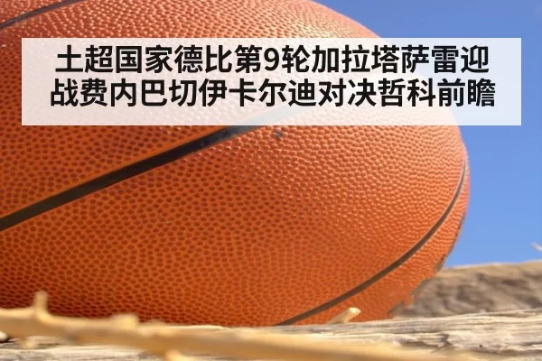 土超国家德比第9轮加拉塔萨雷迎战费内巴切伊卡尔迪对决哲科前瞻
